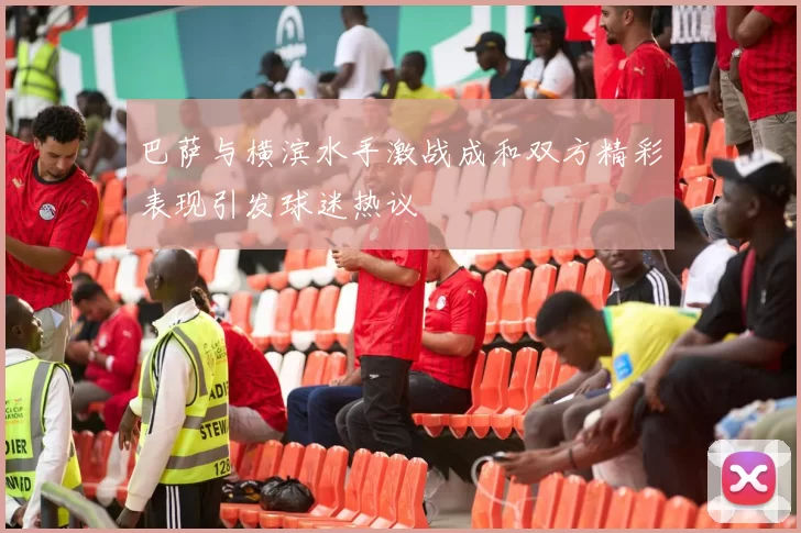 巴萨与横滨水手激战成和双方精彩表现引发球迷热议