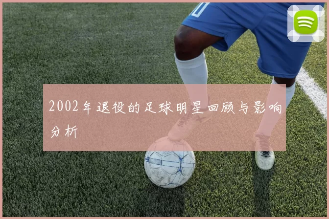 2002年退役的足球明星回顾与影响分析