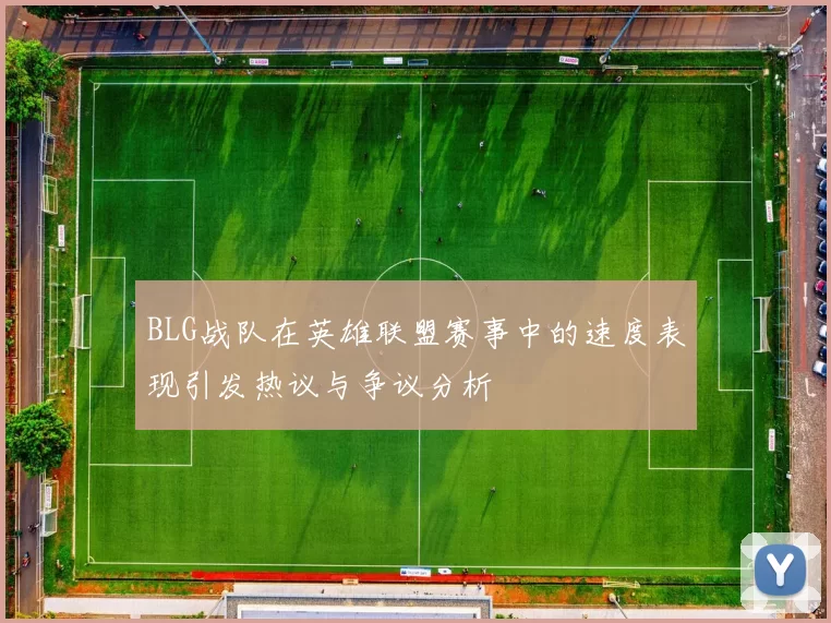 BLG战队在英雄联盟赛事中的速度表现引发热议与争议分析