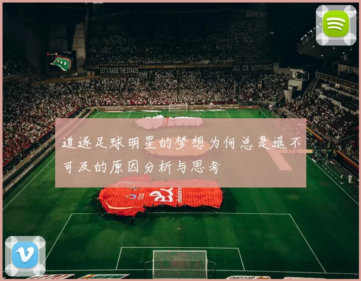 追逐足球明星的梦想为何总是遥不可及的原因分析与思考