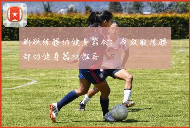 脚踩练腰的健身器材：有效锻炼腰部的健身器材推荐