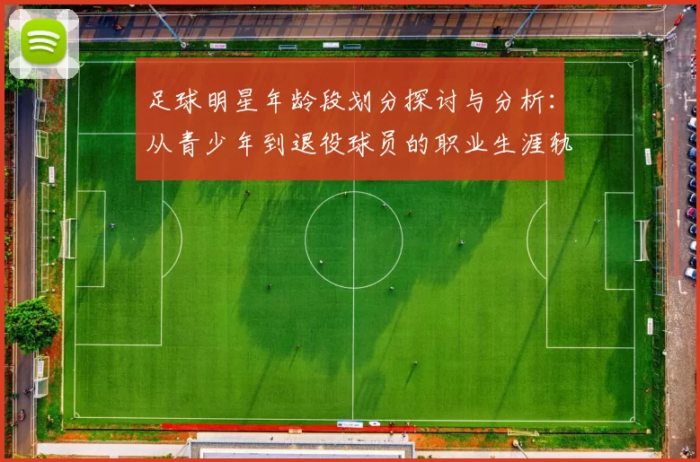 足球明星年龄段划分探讨与分析：从青少年到退役球员的职业生涯轨迹
