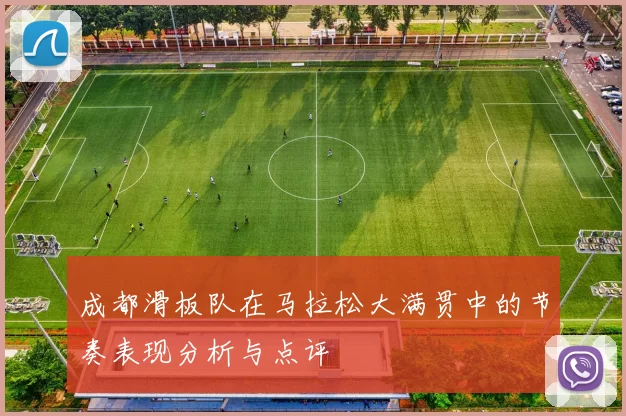 成都滑板队在马拉松大满贯中的节奏表现分析与点评