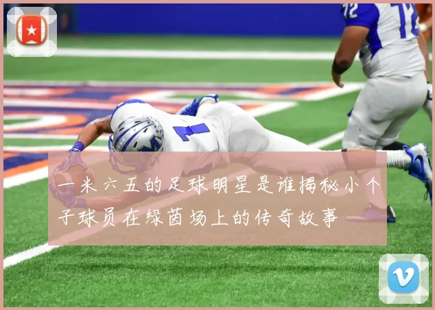 一米六五的足球明星是谁揭秘小个子球员在绿茵场上的传奇故事