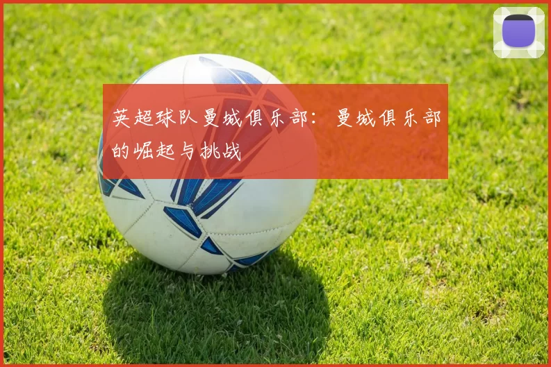 英超球队曼城俱乐部：曼城俱乐部的崛起与挑战