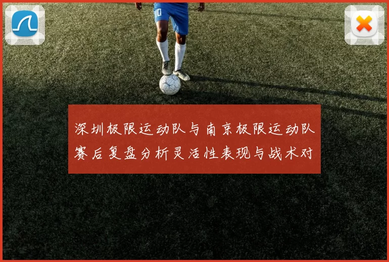 深圳极限运动队与南京极限运动队赛后复盘分析灵活性表现与战术对比
