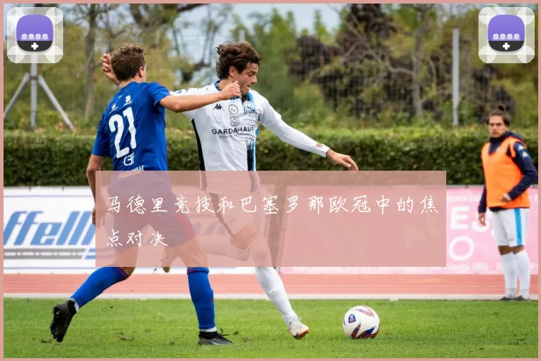 马德里竞技和巴塞罗那欧冠中的焦点对决