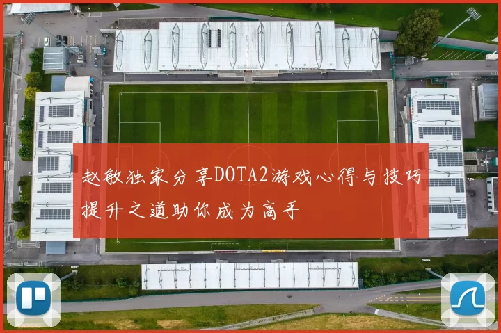 赵敏独家分享DOTA2游戏心得与技巧提升之道助你成为高手
