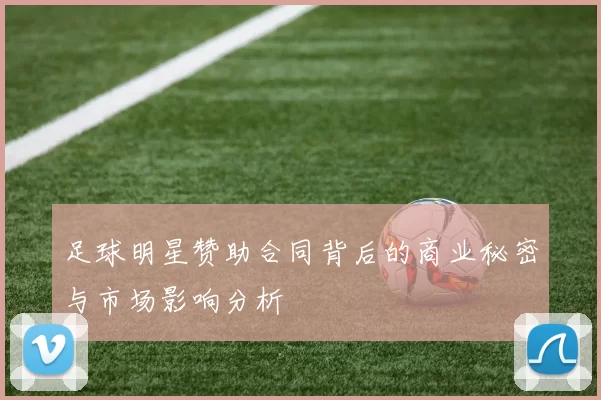 足球明星赞助合同背后的商业秘密与市场影响分析