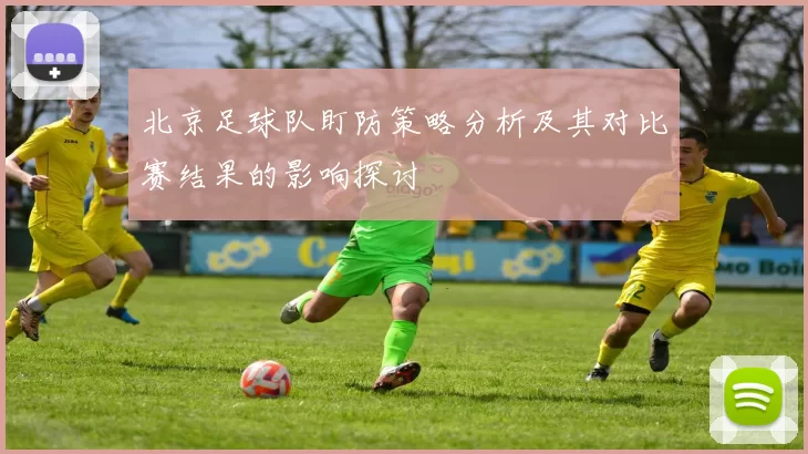 北京足球队盯防策略分析及其对比赛结果的影响探讨