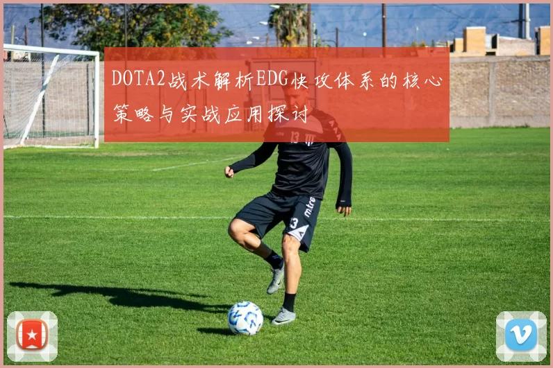 DOTA2战术解析EDG快攻体系的核心策略与实战应用探讨