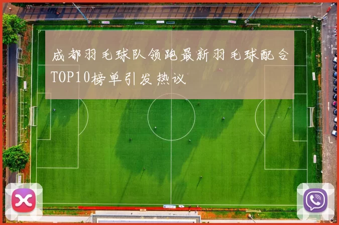 成都羽毛球队领跑最新羽毛球配合TOP10榜单引发热议