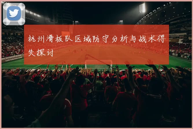 杭州滑板队区域防守分析与战术得失探讨