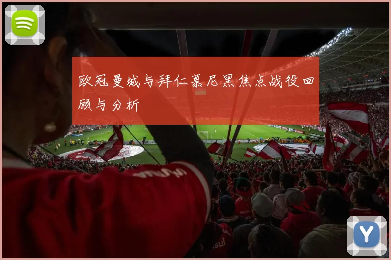欧冠曼城与拜仁慕尼黑焦点战役回顾与分析