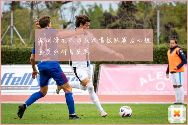 深圳滑板队与武汉滑板队赛后心理素质分析与反思