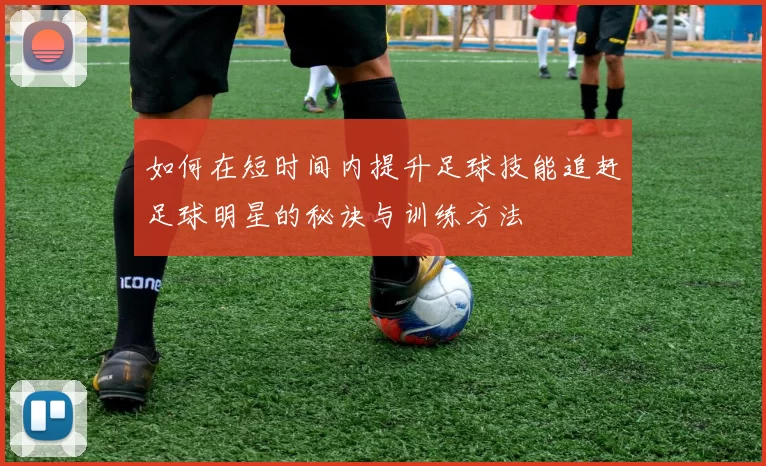 如何在短时间内提升足球技能追赶足球明星的秘诀与训练方法