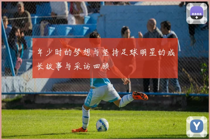 年少时的梦想与坚持足球明星的成长故事与采访回顾