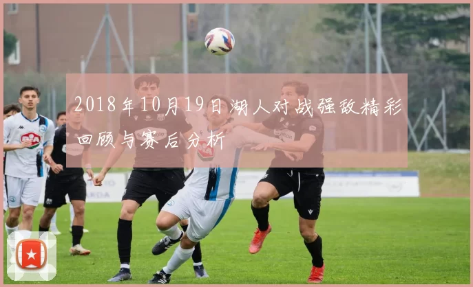 2018年10月19日湖人对战强敌精彩回顾与赛后分析