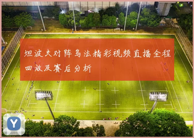 坦波夫对阵乌法精彩视频直播全程回放及赛后分析