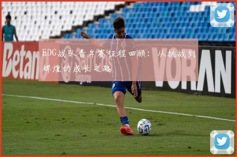 EDG战队青年赛征程回顾：从挑战到辉煌的成长之路
