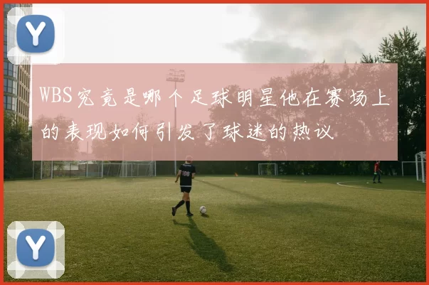 WBS究竟是哪个足球明星他在赛场上的表现如何引发了球迷的热议