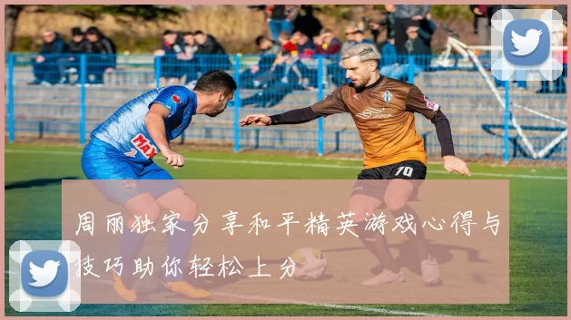 周丽独家分享和平精英游戏心得与技巧助你轻松上分