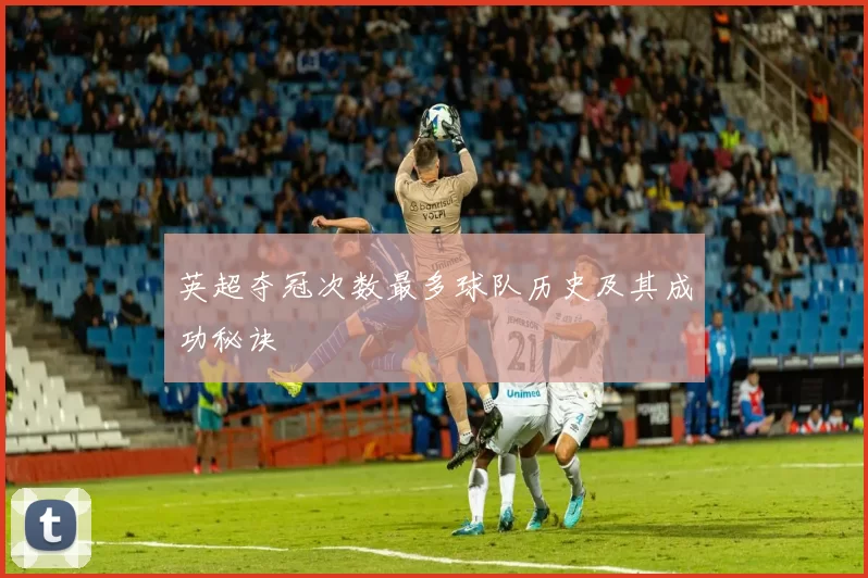英超夺冠次数最多球队历史及其成功秘诀